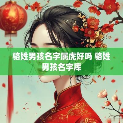 骆姓男孩名字属虎好吗 骆姓男孩名字库