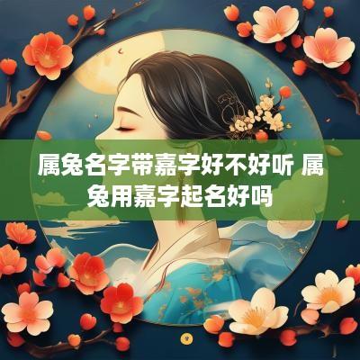 属兔名字带嘉字好不好听 属兔用嘉字起名好吗