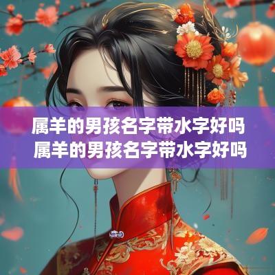 属羊的男孩名字带水字好吗 属羊的男孩名字带水字好吗怎么取