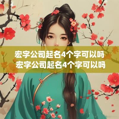 宏字公司起名4个字可以吗 宏字公司起名4个字可以吗女孩