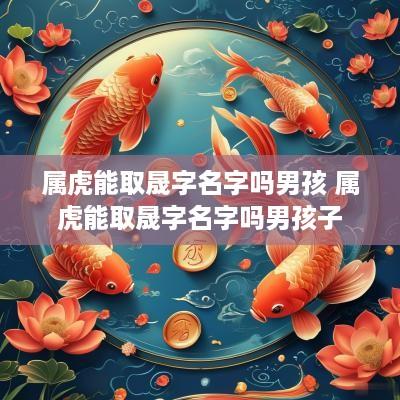 属虎能取晟字名字吗男孩 属虎能取晟字名字吗男孩子