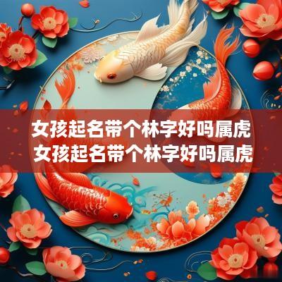 女孩起名带个林字好吗属虎 女孩起名带个林字好吗属虎的