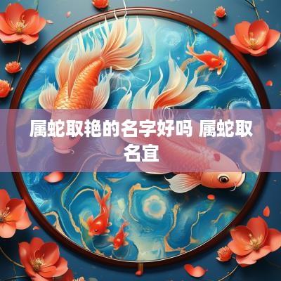属蛇取艳的名字好吗 属蛇取名宜