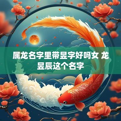 属龙名字里带昱字好吗女 龙昱辰这个名字