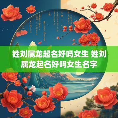 姓刘属龙起名好吗女生 姓刘属龙起名好吗女生名字