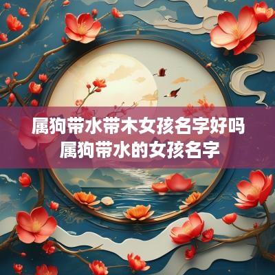属狗带水带木女孩名字好吗 属狗带水的女孩名字