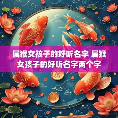属猴女孩子的好听名字 属猴女孩子的好听名字两个字