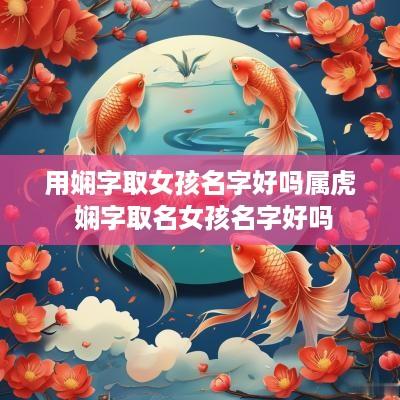 用娴字取女孩名字好吗属虎 娴字取名女孩名字好吗