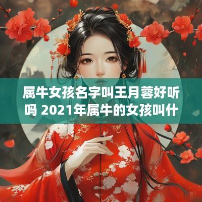 属牛女孩名字叫王月蓉好听吗 2025年属牛的女孩叫什么名字姓王