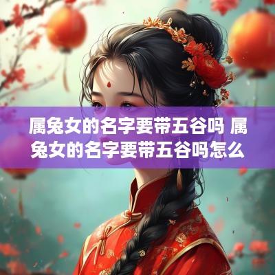 属兔女的名字要带五谷吗 属兔女的名字要带五谷吗怎么取