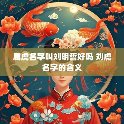 属虎名字叫刘明哲好吗 刘虎名字的含义