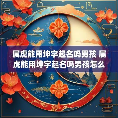 属虎能用坤字起名吗男孩 属虎能用坤字起名吗男孩怎么取