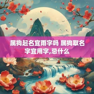 属狗起名宜雨字吗 属狗取名字宜用字,忌什么