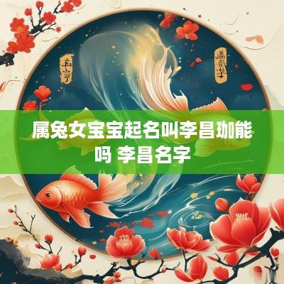属兔女宝宝起名叫李昌珈能吗 李昌名字