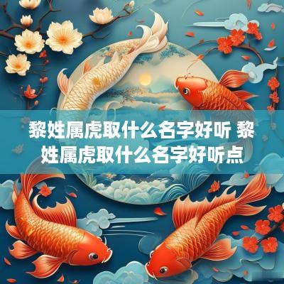 黎姓属虎取什么名字好听 黎姓属虎取什么名字好听点
