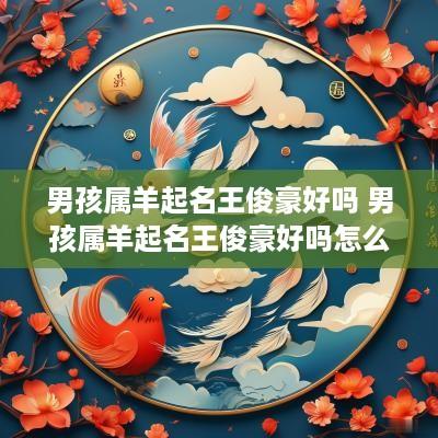 男孩属羊起名王俊豪好吗 男孩属羊起名王俊豪好吗怎么样