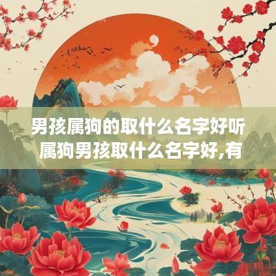 男孩属狗的取什么名字好听 属狗男孩取什么名字好,有哪些