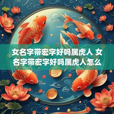 女名字带宏字好吗属虎人 女名字带宏字好吗属虎人怎么取名