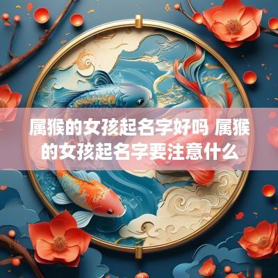 属猴的女孩起名字好吗 属猴的女孩起名字要注意什么