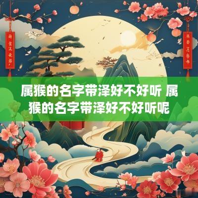 属猴的名字带泽好不好听 属猴的名字带泽好不好听呢