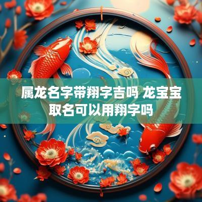 属龙名字带翔字吉吗 龙宝宝取名可以用翔字吗