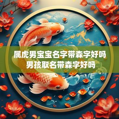 属虎男宝宝名字带森字好吗 男孩取名带森字好吗