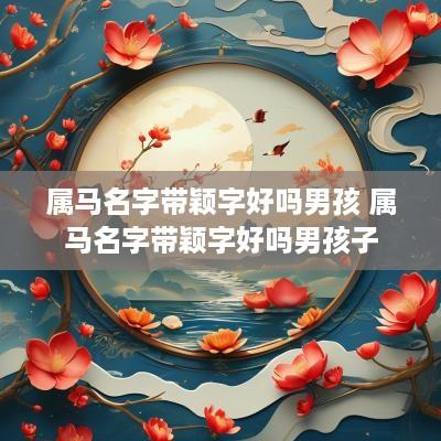 属马名字带颖字好吗男孩 属马名字带颖字好吗男孩子
