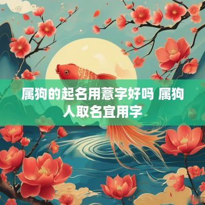 属狗的起名用薏字好吗 属狗人取名宜用字
