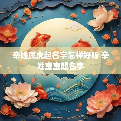 辛姓属虎起名字怎样好听 辛姓宝宝起名字
