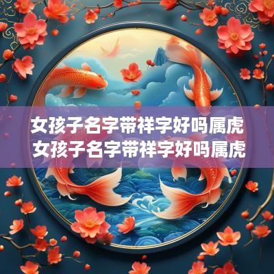 女孩子名字带祥字好吗属虎 女孩子名字带祥字好吗属虎的