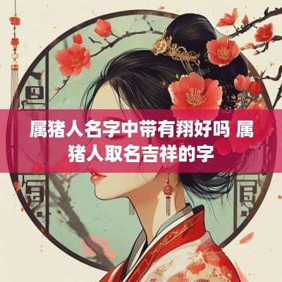 属猪人名字中带有翔好吗 属猪人取名吉祥的字
