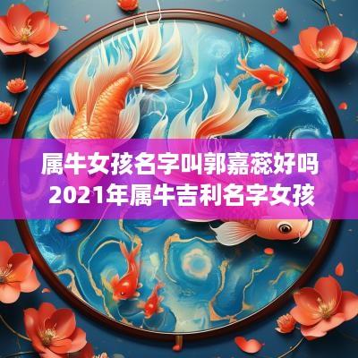 属牛女孩名字叫郭嘉蕊好吗 2025年属牛吉利名字女孩姓郭