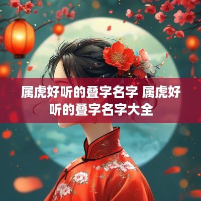 属虎好听的叠字名字 属虎好听的叠字名字大全
