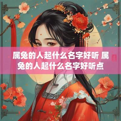 属兔的人起什么名字好听 属兔的人起什么名字好听点