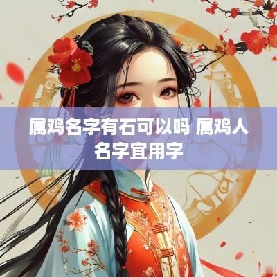 属鸡名字有石可以吗 属鸡人名字宜用字