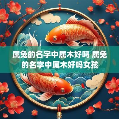 属兔的名字中属木好吗 属兔的名字中属木好吗女孩