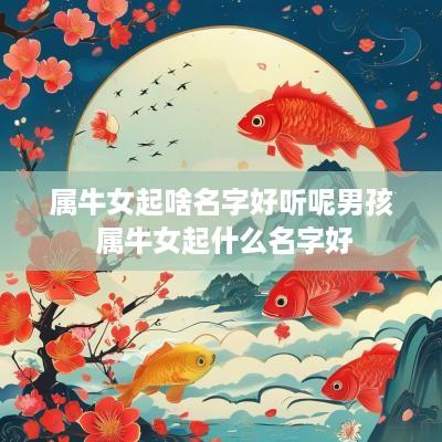 属牛女起啥名字好听呢男孩 属牛女起什么名字好