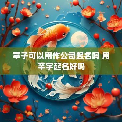 芊子可以用作公司起名吗 用芊字起名好吗