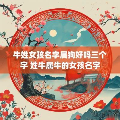 牛姓女孩名字属狗好吗三个字 姓牛属牛的女孩名字
