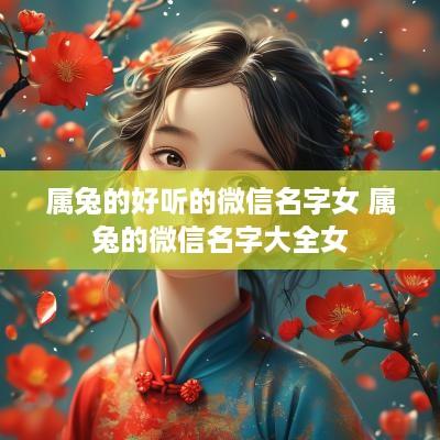 属兔的好听的微信名字女 属兔的微信名字大全女