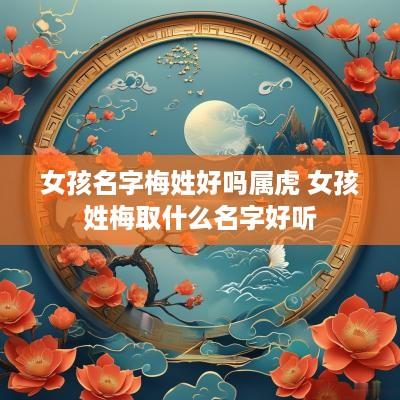 女孩名字梅姓好吗属虎 女孩姓梅取什么名字好听