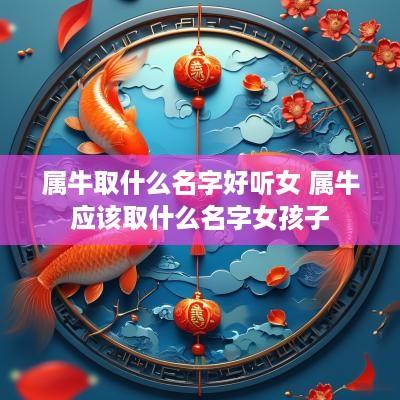 属牛取什么名字好听女 属牛应该取什么名字女孩子