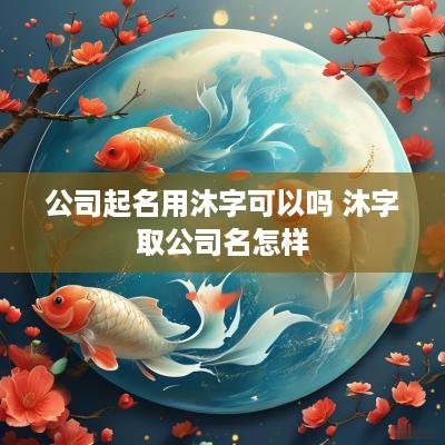 公司起名用沐字可以吗 沐字取公司名怎样