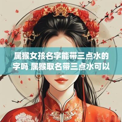 属猴女孩名字能带三点水的字吗 属猴取名带三点水可以吗