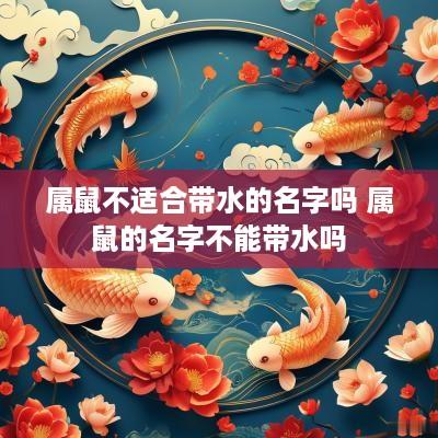 属鼠不适合带水的名字吗 属鼠的名字不能带水吗
