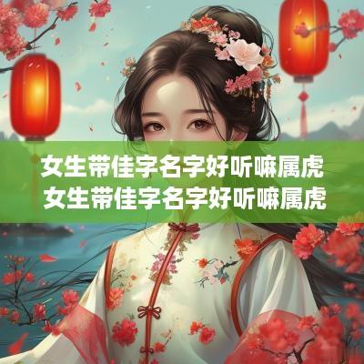 女生带佳字名字好听嘛属虎 女生带佳字名字好听嘛属虎的