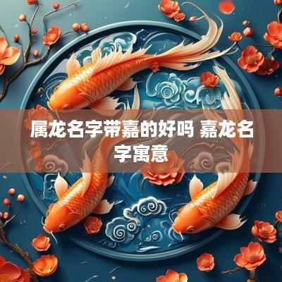 属龙名字带嘉的好吗 嘉龙名字寓意