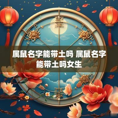属鼠名字能带土吗 属鼠名字能带土吗女生