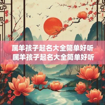属羊孩子起名大全简单好听 属羊孩子起名大全简单好听女孩