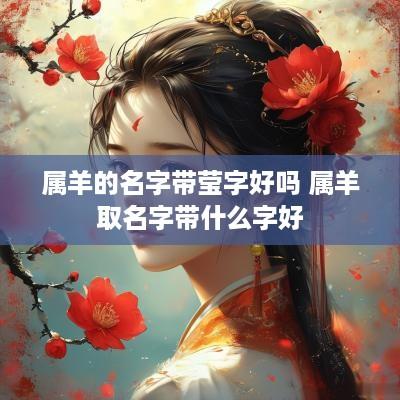 属羊的名字带莹字好吗 属羊取名字带什么字好
